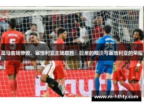 皇马客场惨败，塞维利亚主场取胜：巨星的黯淡与塞维利亚的荣耀