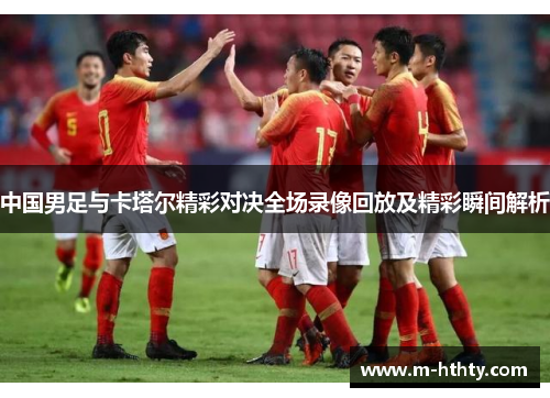 中国男足与卡塔尔精彩对决全场录像回放及精彩瞬间解析