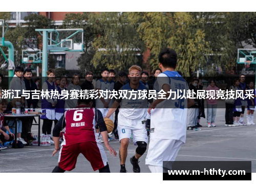 浙江与吉林热身赛精彩对决双方球员全力以赴展现竞技风采